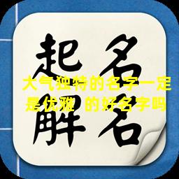 大气独特的名字一定是优雅  的好名字吗